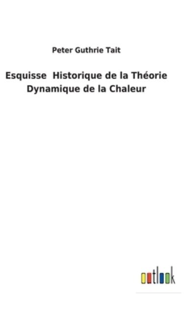 Cover for Peter Guthrie Tait · Esquisse Historique de la Theorie Dynamique de la Chaleur (Hardcover Book) (2022)