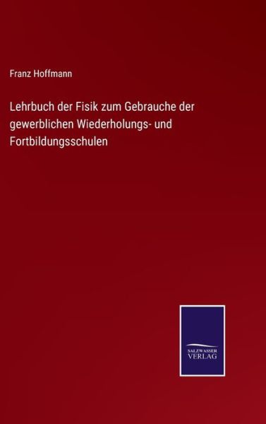 Cover for Franz Hoffmann · Lehrbuch der Fisik zum Gebrauche der gewerblichen Wiederholungs- und Fortbildungsschulen (Gebundenes Buch) (2021)