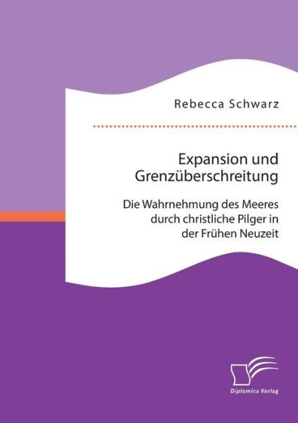 Cover for Rebecca Schwarz · Expansion Und Grenzuberschreitung: Die Wahrnehmung Des Meeres Durch Christliche Pilger in Der Fruhen Neuzeit (Pocketbok) (2015)