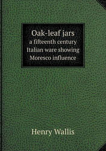 Cover for Henry Wallis · Oak-leaf Jars a Fifteenth Century Italian Ware Showing Moresco Influence (Paperback Book) (2013)