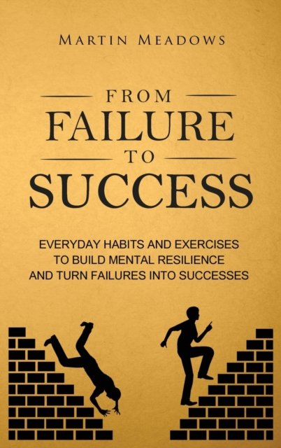 Cover for Martin Meadows · From Failure to Success: Everyday Habits and Exercises to Build Mental Resilience and Turn Failures Into Successes (Hardcover bog) (2018)