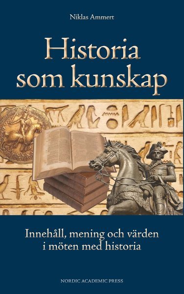 Cover for Ammert Niklas · Historia som kunskap : innehåll, mening och värden i möten med historia (Inbunden Bok) (2013)
