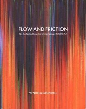 Cover for Vendela Grundell · Flow and friction : on the tactical potential of interfacing with Glitch Art (Book) (2016)