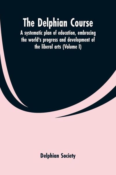 The Delphian course; a systematic plan of education, embracing the world's progress and development of the liberal arts (Volume I) - Delphian Society - Books - Alpha Edition - 9789353600372 - March 1, 2019