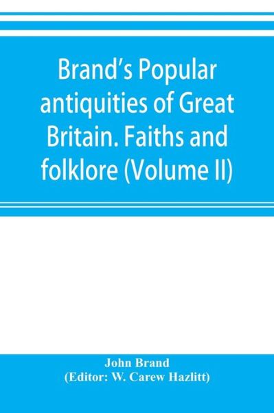 Brand's popular antiquities of Great Britain. Faiths and folklore; a dictionary of national beliefs, superstitions and popular customs, past and current, with their classical and foreign analogues, described and illustrated (Volume II) - John Brand - Kirjat - Alpha Edition - 9789353895372 - keskiviikko 2. lokakuuta 2019