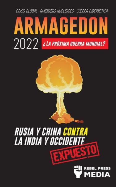 Cover for Rebel Press Media · Armagedon 2022: ?La Proxima Guerra Mundial?: Rusia y China contra la India y Occidente; Crisis Global - Amenazas Nucleares - Guerra Cibernetica; Expuesto - Conspiracy Debunked (Paperback Book) (2021)