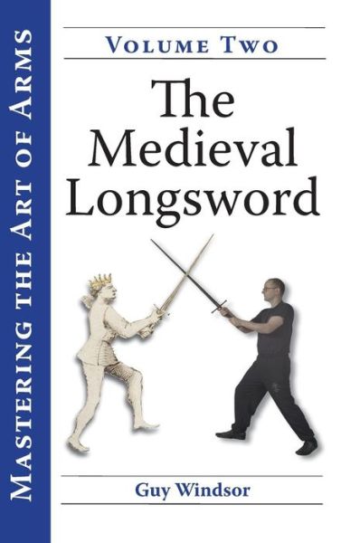 Cover for Guy Windsor · The Medieval Longsword: A Training Manual - Mastering the Art of Arms (Gebundenes Buch) [2nd edition] (2014)