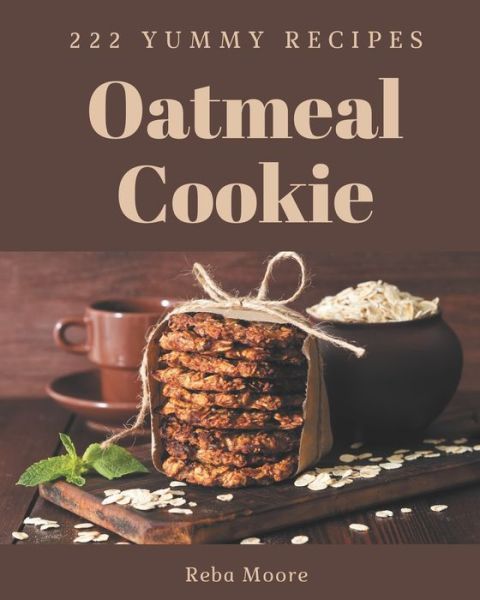 Cover for Reba Moore · 222 Yummy Oatmeal Cookie Recipes (Paperback Book) (2020)