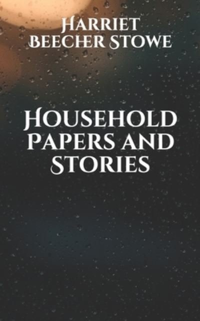 Household Papers and Stories - Harriet Beecher Stowe - Bøger - Independently Published - 9798709980372 - 23. februar 2021
