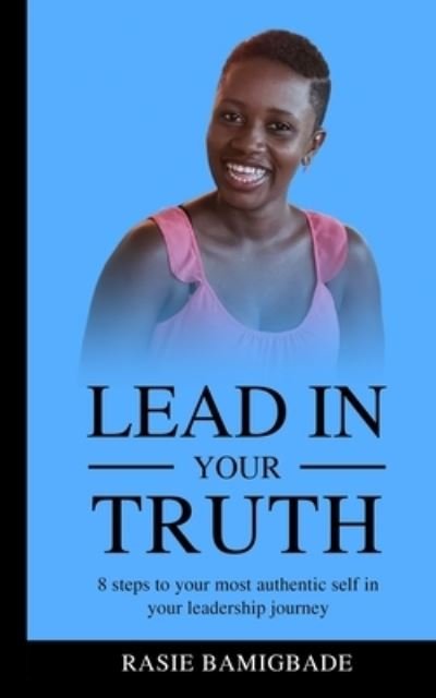 Cover for Rasie Bamigbade · Lead in your Truth: 8 steps to your most authentic self in your leadership journey (Paperback Book) (2021)