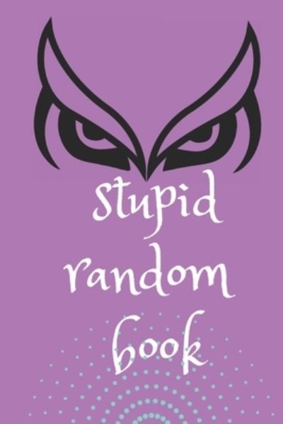 Cover for Good Old Days Publishing · Stupid Random Book: A Wisdom Book to Shed the Light on Life, Love, and Nearly Nothing At All - Unique, Weird and Funny Stuff (Paperback Book) (2022)