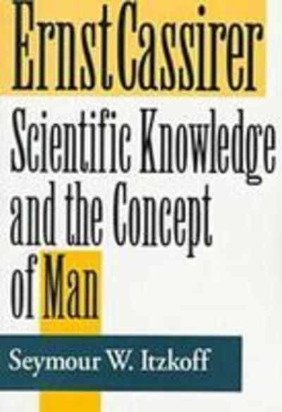 Cover for Seymour W. Itzkoff · Ernst Cassirer: Scientific Knowledge and the Concept of Man, Second Edition - Soundings: a Series of Books on Ethics, Economics, and Business (Paperback Book) [2 New edition] (1997)