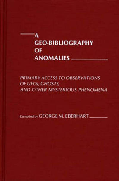 Cover for George M. Eberhart · A Geo-Bibliography of Anomalies: Primary Access to Observations of UFOs, Ghosts, and Other Mysterious Phenomena (Hardcover Book) (1980)