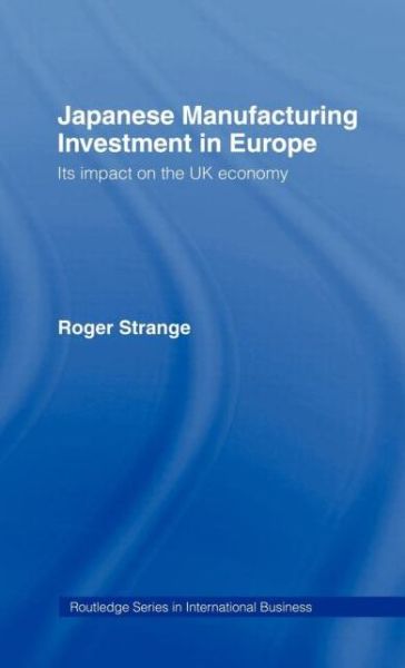 Japanese Manufacturing Investment in Europe: Its Impact on the UK Economy - International Business Series - Roger Strange - Livres - Taylor & Francis Ltd - 9780415043373 - 29 juillet 1993