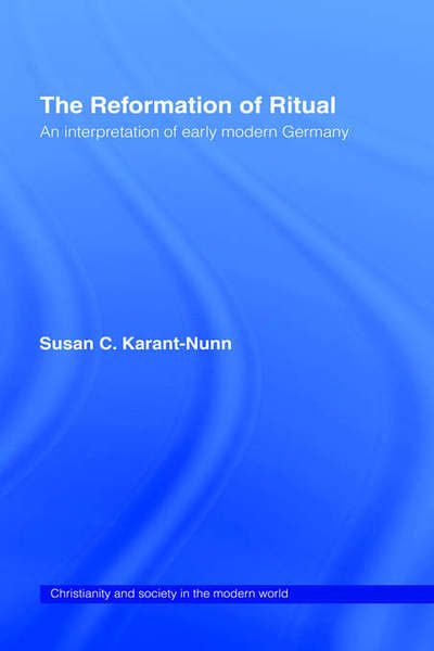 The Reformation of Ritual: An Interpretation of Early Modern Germany - Christianity and Society in the Modern World - Susan Karant-Nunn - Książki - Taylor & Francis Ltd - 9780415113373 - 22 maja 1997