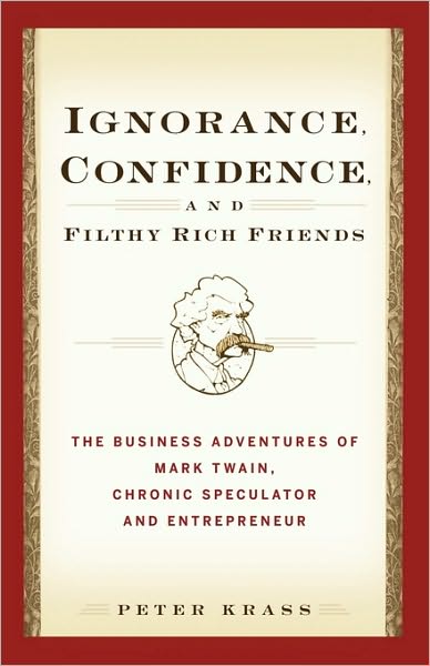 Cover for Krass, Peter (Hanover, New Hampshire) · Ignorance, Confidence, and Filthy Rich Friends: The Business Adventures of Mark Twain, Chronic Speculator and Entrepreneur (Hardcover Book) (2007)