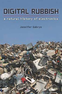Digital Rubbish: A Natural History of Electronics - Jennifer Gabrys - Bücher - The University of Michigan Press - 9780472035373 - 30. April 2013