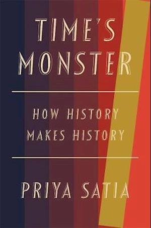 Cover for Priya Satia · Time's Monster - How History Makes History (Hardcover Book) (2020)