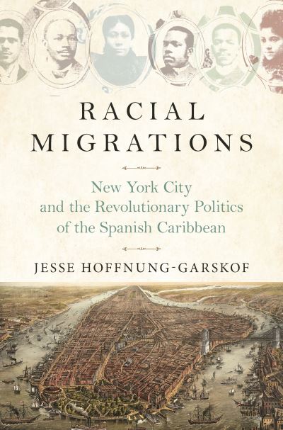 Cover for Jesse Hoffnung-Garskof · Racial Migrations: New York City and the Revolutionary Politics of the Spanish Caribbean (Pocketbok) (2021)