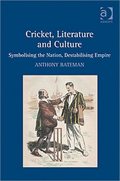 Cover for Bateman, Anthony (De Montfort University, UK) · Cricket, Literature and Culture: Symbolising the Nation, Destabilising Empire (Hardcover Book) [New edition] (2009)