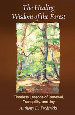 Cover for Anthony  D. Fredericks · The Healing Wisdom of the Forest: Timeless Lessons of Renewal, Tranquility, and Joy (Paperback Book) (2025)