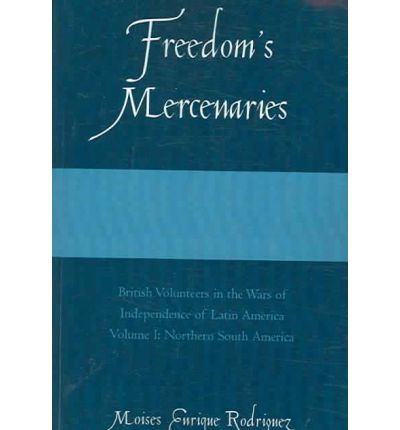 Cover for Moises Enrique Rodriguez · Freedom's Mercenaries: British Volunteers in the Wars of Independence of Latin America - Freedom's Mercenaries (Paperback Book) (2006)