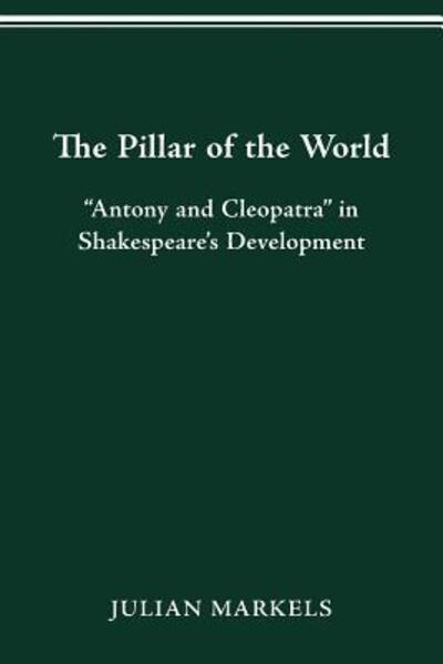 Cover for Julian Markels · The Pillar of the World: &quot;Antony and Cleopatra&quot; in Shakespeare's Development (Paperback Book) (2016)