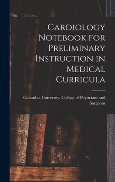 Cover for Columbia University College of Physi · Cardiology Notebook for Preliminary Instruction in Medical Curricula (Hardcover Book) (2021)