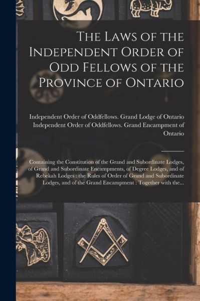 Cover for Independent Order of Oddfellows Gran · The Laws of the Independent Order of Odd Fellows of the Province of Ontario [microform] (Paperback Book) (2021)