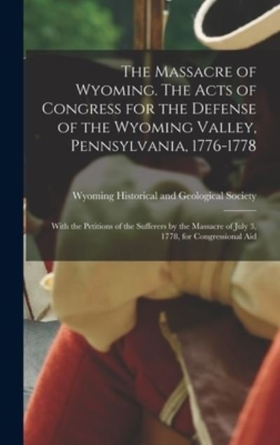 Cover for Wyoming Historical and Geological Soc · Massacre of Wyoming. the Acts of Congress for the Defense of the Wyoming Valley, Pennsylvania, 1776-1778 (Bog) (2022)