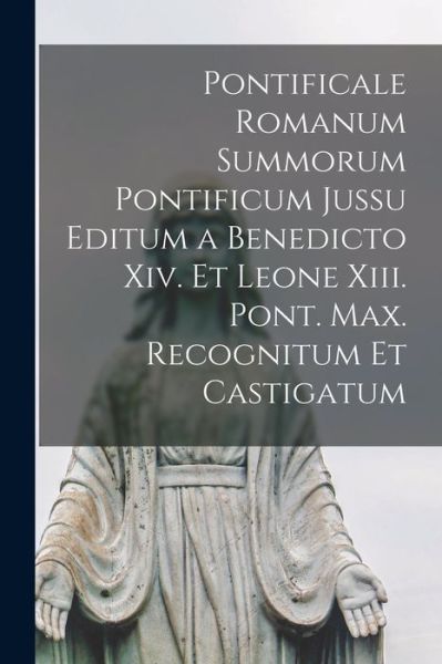 Cover for Anonymous · Pontificale Romanum Summorum Pontificum Jussu Editum a Benedicto Xiv. et Leone Xiii. Pont. Max. Recognitum et Castigatum (Book) (2022)