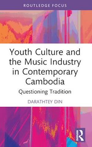 Darathtey Din · Youth Culture and the Music Industry in Contemporary Cambodia: Questioning Tradition - Routledge Focus on the Global Creative Economy (Paperback Book) (2024)