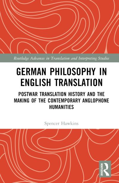 Cover for Spencer Hawkins · German Philosophy in English Translation: Postwar Translation History and the Making of the Contemporary Anglophone Humanities - Routledge Advances in Translation and Interpreting Studies (Hardcover Book) (2023)