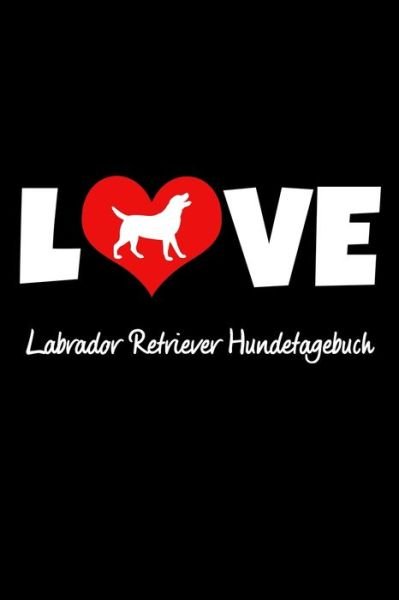 Cover for Hunde Tagebuch Publishing · Love Labrador Retriever Hundetagebuch : Tagebuch für Hundehalter und Hundezüchter ca DIN A5 liniert weiß 118 Seiten | Hunde | Welpen (Paperback Book) (2019)