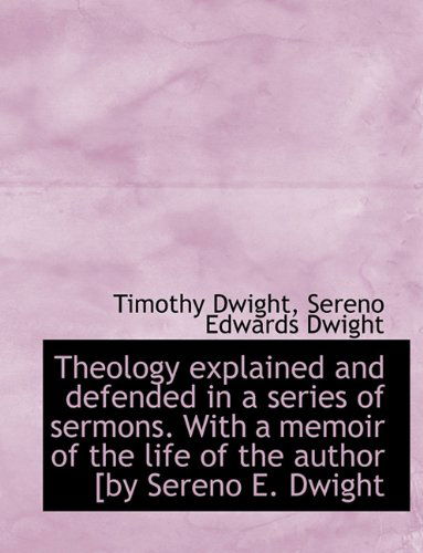 Theology Explained and Defended in a Series of Sermons. with a Memoir of the Life of the Author [By - Timothy Dwight - Kirjat - BiblioLife - 9781116835373 - tiistai 10. marraskuuta 2009