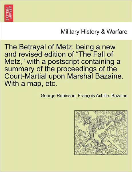 Cover for George Robinson · The Betrayal of Metz: Being a New and Revised Edition of (Paperback Bog) (2011)