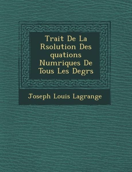 Cover for Joseph Louis Lagrange · Trait De La R Solution Des Quations Num Riques De Tous Les Degr S (Paperback Book) (2012)