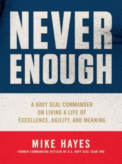 Never Enough: A Navy SEAL Commander on Living a Life of Excellence, Agility, and Meaning - Mike Hayes - Books - Celadon Books - 9781250753373 - February 9, 2021