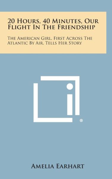 Cover for Amelia Earhart · 20 Hours, 40 Minutes, Our Flight in the Friendship: the American Girl, First Across the Atlantic by Air, Tells Her Story (Gebundenes Buch) (2013)