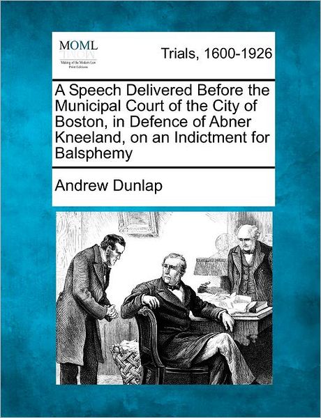 Cover for Andrew Dunlap · A Speech Delivered Before the Municipal Court of the City of Boston, in Defence of Abner Kneeland, on an Indictment for Balsphemy (Paperback Book) (2012)