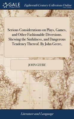Cover for John Geere · Serious Considerations on Plays, Games, and Other Fashionable Diversions. Shewing the Sinfulness, and Dangerous Tendency Thereof. By John Geere, (Hardcover Book) (2018)