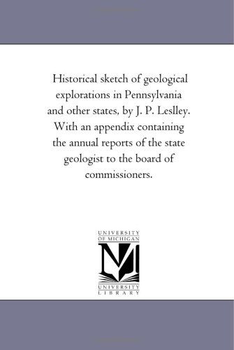 Cover for Michigan Historical Reprint Series · Historical Sketch of Geological Explorations in Pennsylvania and Other States, by J. P. Leslley. with an Appendix Containing the Annual Reports of the State Geologist to the Board of Commissioners. (Paperback Book) (2006)