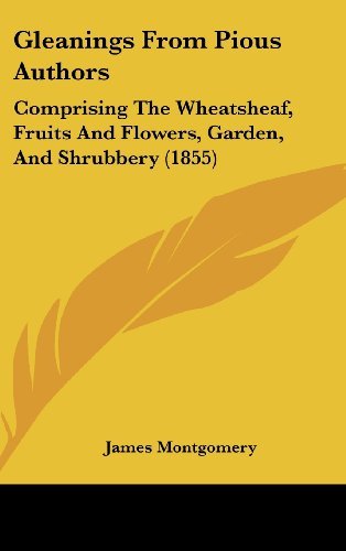 Cover for James Montgomery · Gleanings from Pious Authors: Comprising the Wheatsheaf, Fruits and Flowers, Garden, and Shrubbery (1855) (Hardcover Book) (2008)