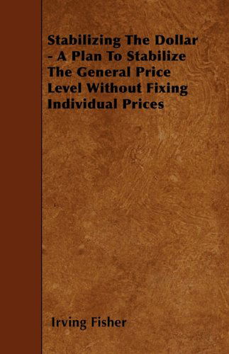 Cover for Irving Fisher · Stabilizing the Dollar - a Plan to Stabilize the General Price Level Without Fixing Individual Prices (Pocketbok) (2010)