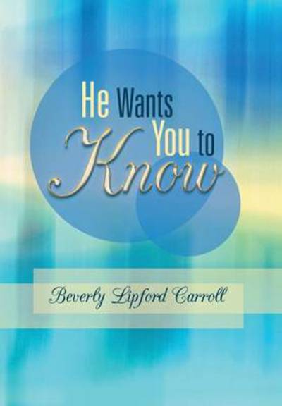 He Wants You to Know - Beverly Lipford Carroll - Kirjat - WestBow Press - 9781449799373 - maanantai 1. heinäkuuta 2013