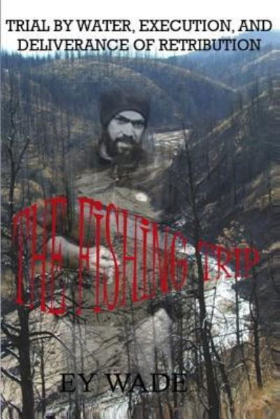 The Fishing Trip A Trial by Water, Execution, and a Deliverance of Retribution - Ey Wade - Books - Createspace Independent Publishing Platf - 9781466293373 - September 7, 2011