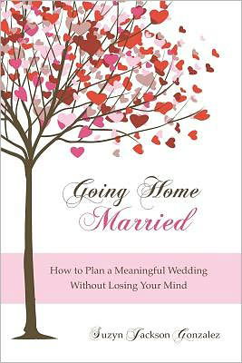 Going Home Married: How to Plan a Meaningful Wedding Without Losing Your Mind - Suzyn Jackson Gonzalez - Livros - CreateSpace Independent Publishing Platf - 9781469937373 - 8 de março de 2012