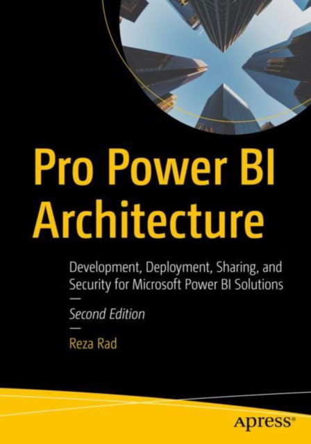 Pro Power BI Architecture: Development, Deployment, Sharing, and Security for Microsoft Power BI Solutions - Reza Rad - Books - APress - 9781484295373 - July 25, 2023