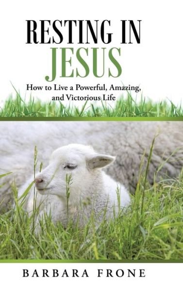 Cover for Barbara Frone · Resting in Jesus: How to Live a Powerful, Amazing, and Victorious Life (Inbunden Bok) (2014)