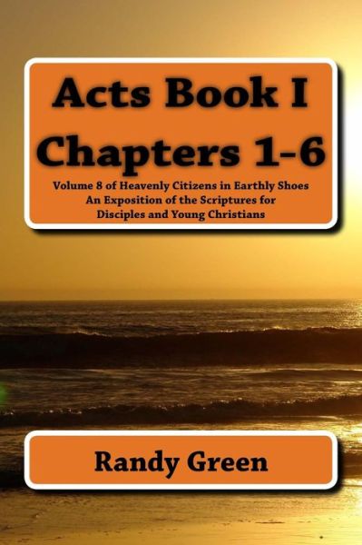 Cover for Randy Green · Acts Book I: Chapters 1-6: Volume 8 of Heavenly Citizens in Earthly Shoes, an Exposition of the Scriptures for Disciples and Young (Paperback Book) (2014)